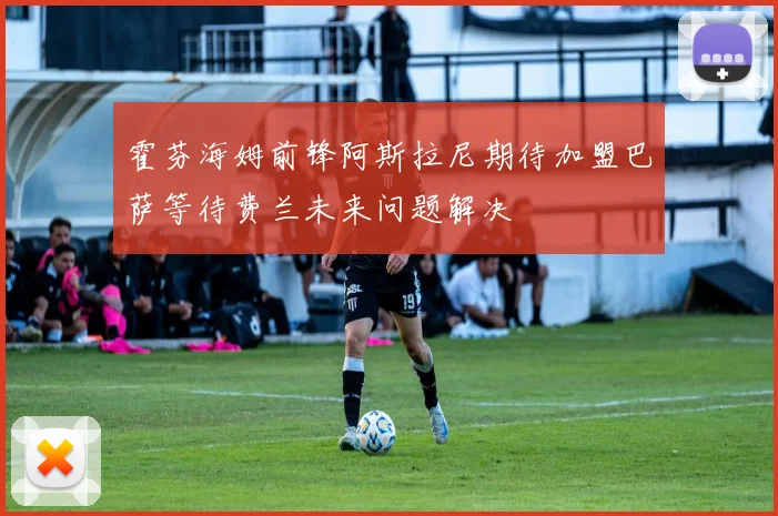 霍芬海姆前锋阿斯拉尼期待加盟巴萨等待费兰未来问题解决