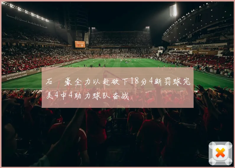 石洺豪全力以赴砍下18分4断罚球完美4中4助力球队奋战