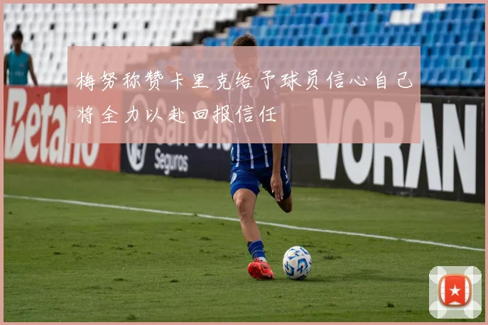 梅努称赞卡里克给予球员信心自己将全力以赴回报信任