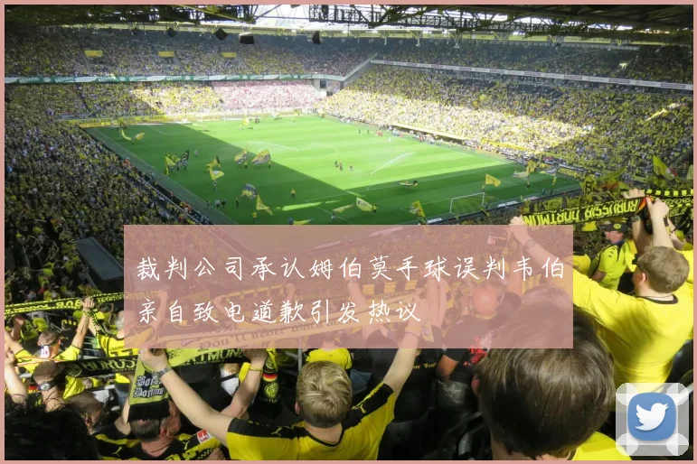 裁判公司承认姆伯莫手球误判韦伯亲自致电道歉引发热议