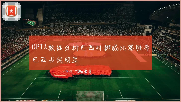 OPTA数据分析巴西对挪威比赛胜率巴西占优明显