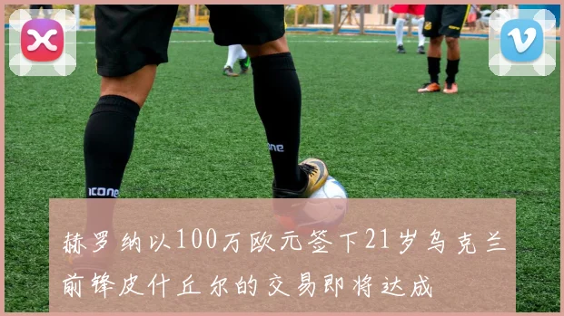 赫罗纳以100万欧元签下21岁乌克兰前锋皮什丘尔的交易即将达成