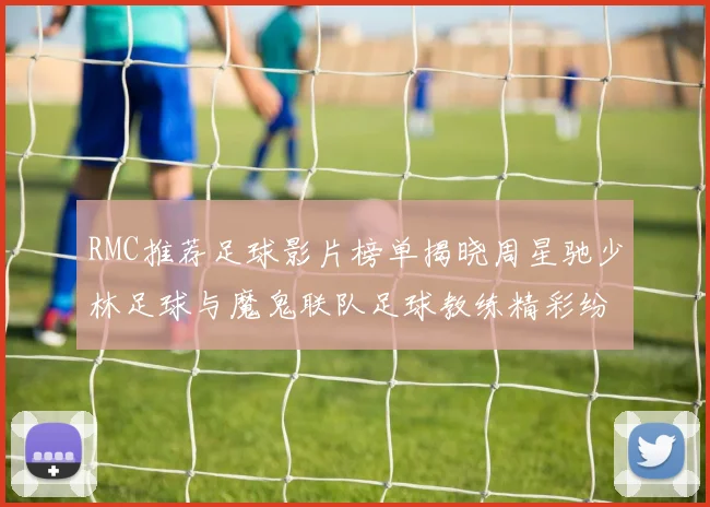 RMC推荐足球影片榜单揭晓周星驰少林足球与魔鬼联队足球教练精彩纷呈