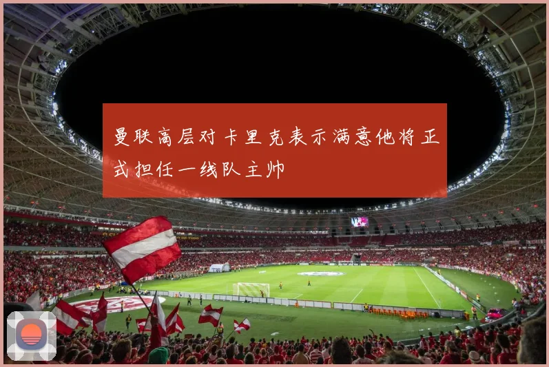 曼联高层对卡里克表示满意他将正式担任一线队主帅