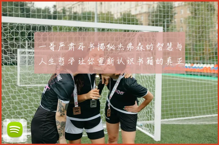 一哥严肃荐书揭秘杰弗森的智慧与人生哲学让你重新认识书籍的真正价值