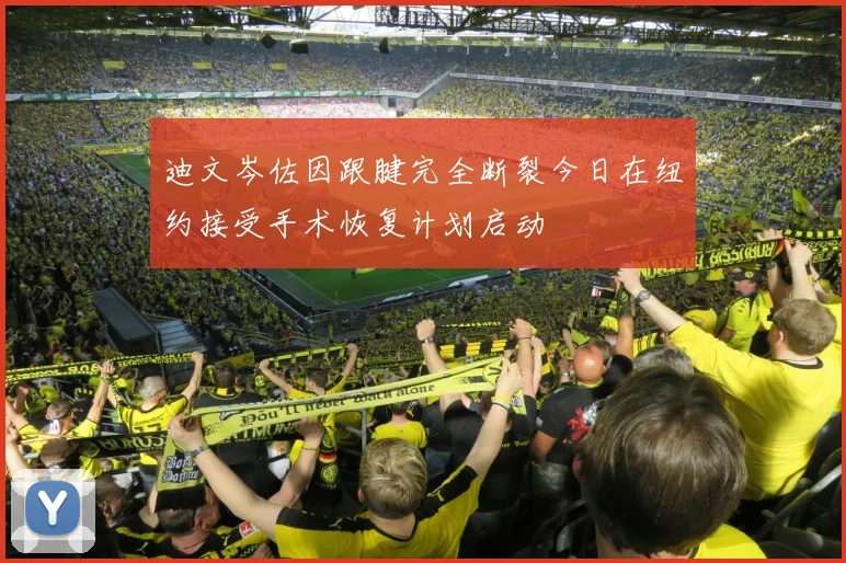 迪文岑佐因跟腱完全断裂今日在纽约接受手术恢复计划启动