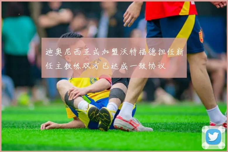 迪奥尼西正式加盟沃特福德担任新任主教练双方已达成一致协议